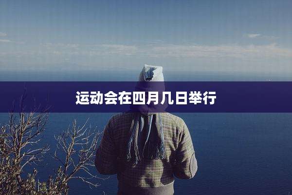 运动会在四月几日举行