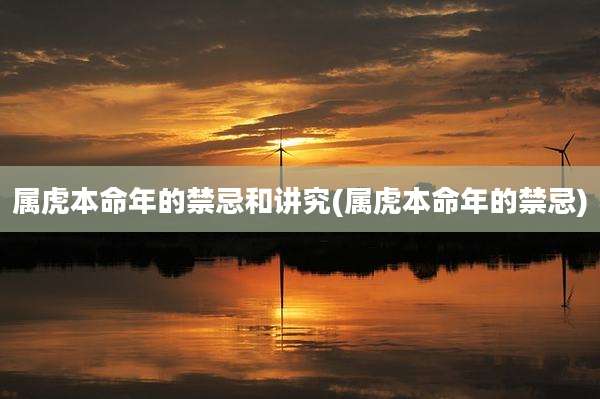 属虎本命年的禁忌和讲究(属虎本命年的禁忌)