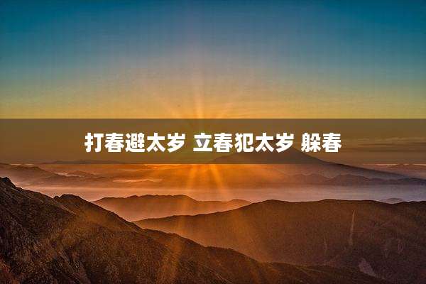 打春避太岁 立春犯太岁 躲春