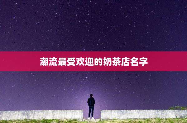 潮流最受欢迎的奶茶店名字