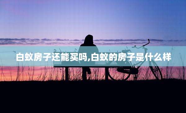 白蚁房子还能买吗,白蚁的房子是什么样