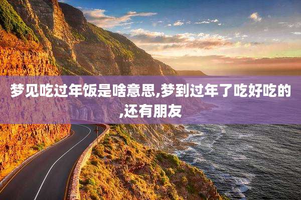 梦见吃过年饭是啥意思,梦到过年了吃好吃的,还有朋友