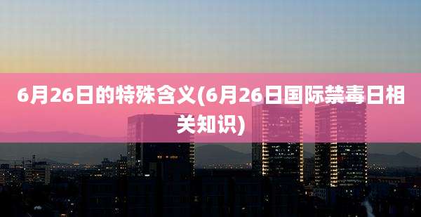 6月26日的特殊含义(6月26日国际禁毒日相关知识)