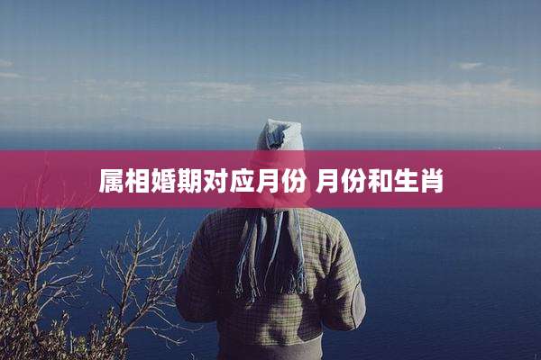 属相婚期对应月份 月份和生肖
