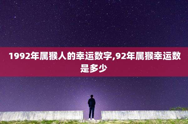 1992年属猴人的幸运数字,92年属猴幸运数是多少
