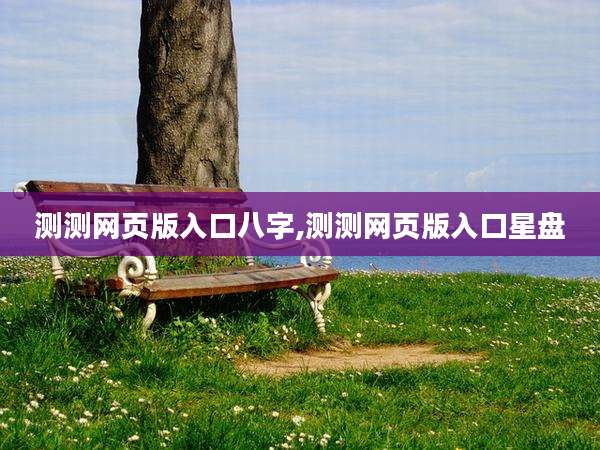测测网页版入口八字,测测网页版入口星盘