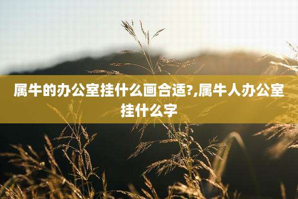 属牛的办公室挂什么画合适?,属牛人办公室挂什么字