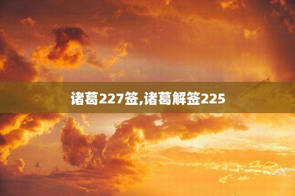 诸葛227签,诸葛解签225