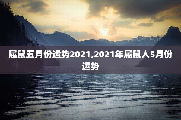 属鼠五月份运势2021,2021年属鼠人5月份运势