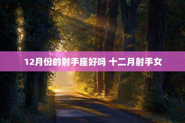12月份的射手座好吗 十二月射手女