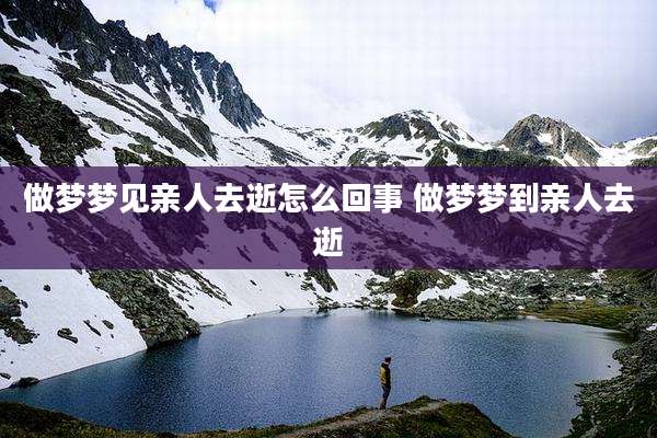 做梦梦见亲人去逝怎么回事 做梦梦到亲人去逝