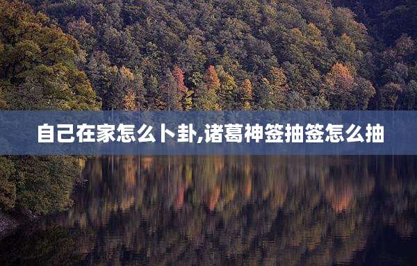自己在家怎么卜卦,诸葛神签抽签怎么抽