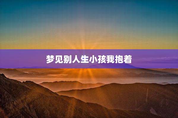 梦见别人生小孩我抱着