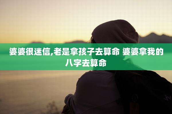 婆婆很迷信,老是拿孩子去算命 婆婆拿我的八字去算命