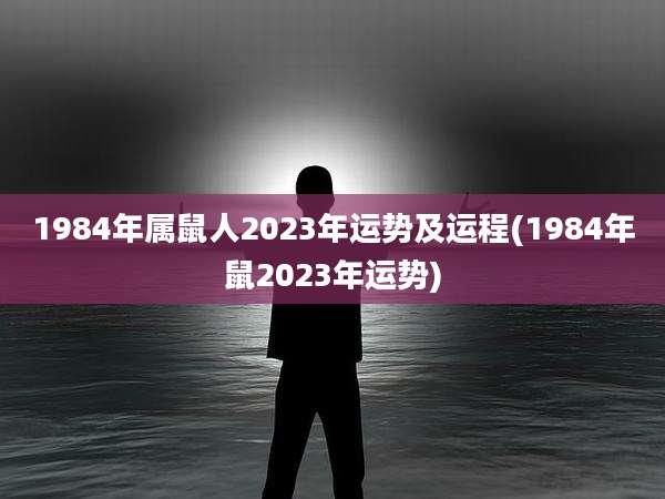 1984年属鼠人2023年运势及运程(1984年鼠2023年运势)