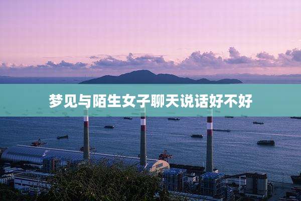 梦见与陌生女子聊天说话好不好