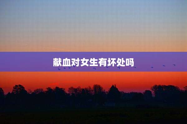 献血对女生有坏处吗