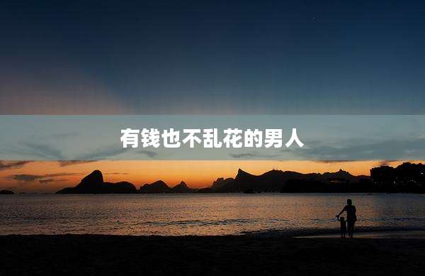 有钱也不乱花的男人
