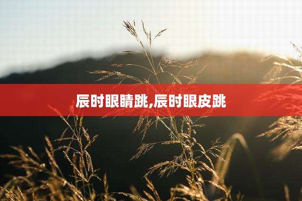 辰时眼睛跳,辰时眼皮跳
