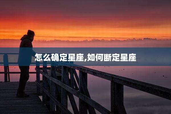 怎么确定星座,如何断定星座