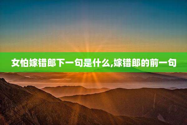 女怕嫁错郎下一句是什么,嫁错郎的前一句