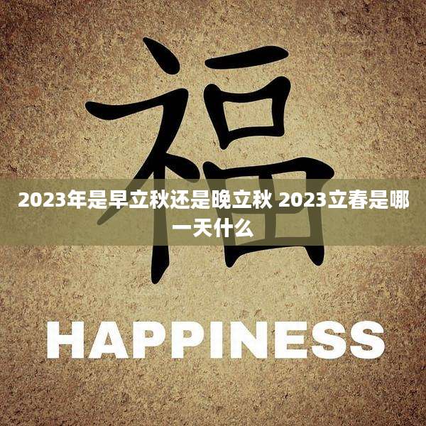 2023年是早立秋还是晚立秋 2023立春是哪一天什么