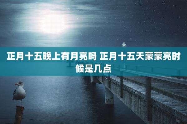 正月十五晚上有月亮吗 正月十五天蒙蒙亮时候是几点