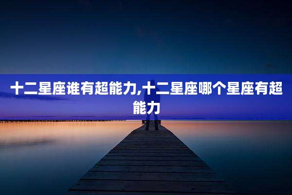 十二星座谁有超能力,十二星座哪个星座有超能力