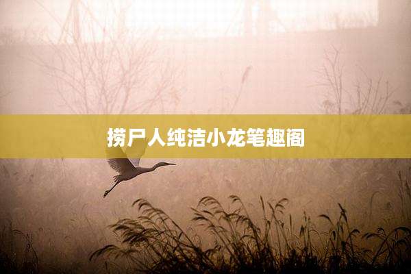 捞尸人纯洁小龙笔趣阁