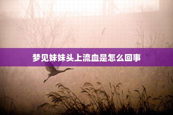 梦见妹妹头上流血是怎么回事