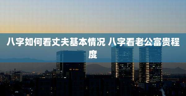 八字如何看丈夫基本情况 八字看老公富贵程度