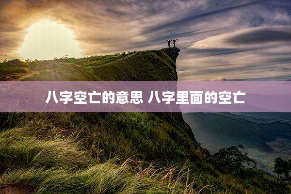 八字空亡的意思 八字里面的空亡