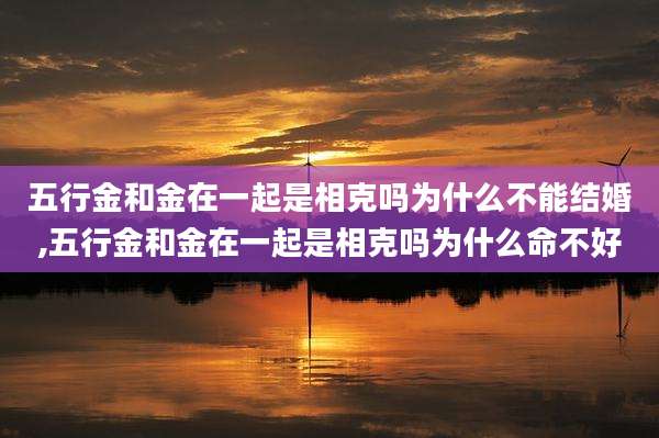 五行金和金在一起是相克吗为什么不能结婚,五行金和金在一起是相克吗为什么命不好