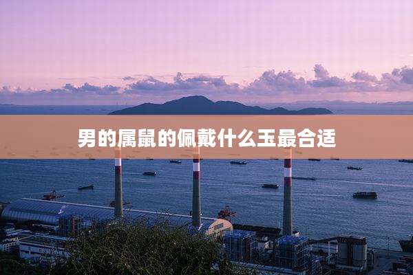 男的属鼠的佩戴什么玉最合适