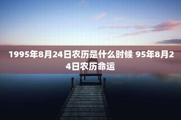 1995年8月24日农历是什么时候 95年8月24日农历命运