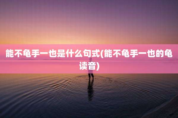 能不龟手一也是什么句式(能不龟手一也的龟读音)