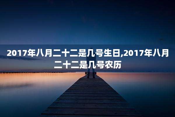 2017年八月二十二是几号生日,2017年八月二十二是几号农历