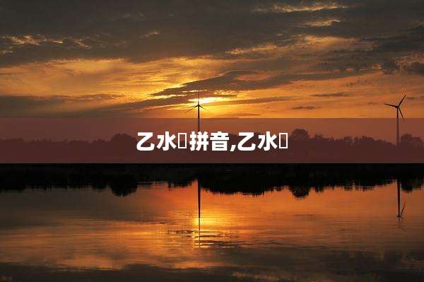 乙水氹拼音,乙水氹