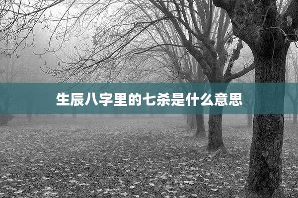 生辰八字里的七杀是什么意思