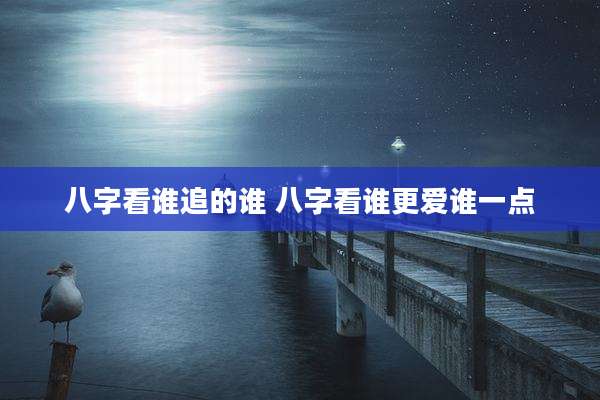 八字看谁追的谁 八字看谁更爱谁一点