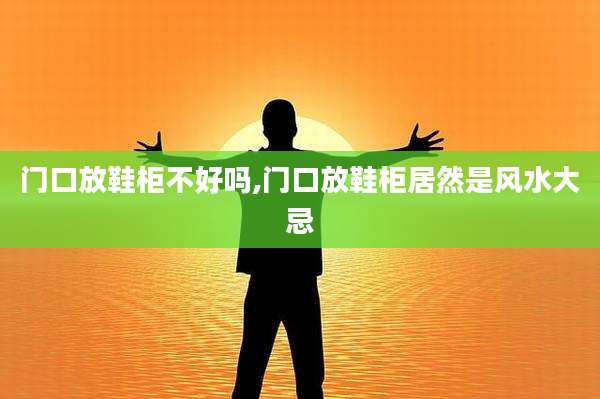 门口放鞋柜不好吗,门口放鞋柜居然是风水大忌