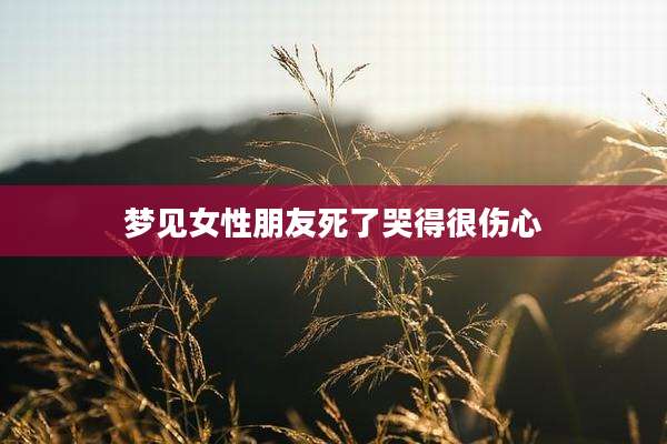 梦见女性朋友死了哭得很伤心