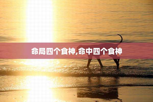 命局四个食神,命中四个食神