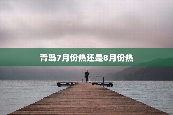 青岛7月份热还是8月份热