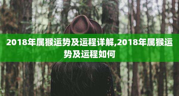 2018年属猴运势及运程详解,2018年属猴运势及运程如何