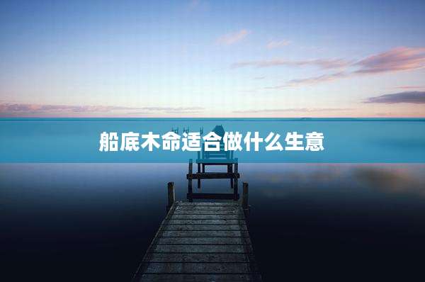 船底木命适合做什么生意