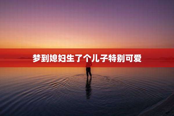 梦到媳妇生了个儿子特别可爱