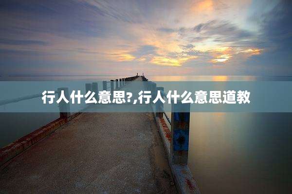 行人什么意思?,行人什么意思道教