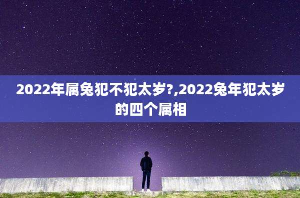 2022年属兔犯不犯太岁?,2022兔年犯太岁的四个属相
