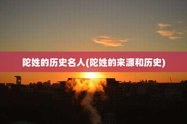 陀姓的历史名人(陀姓的来源和历史)